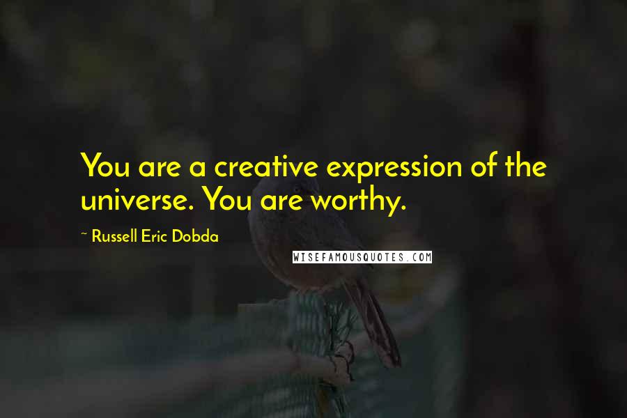 Russell Eric Dobda Quotes: You are a creative expression of the universe. You are worthy.