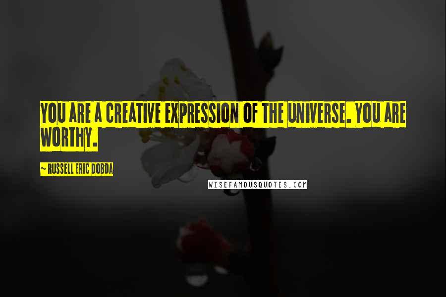 Russell Eric Dobda Quotes: You are a creative expression of the universe. You are worthy.