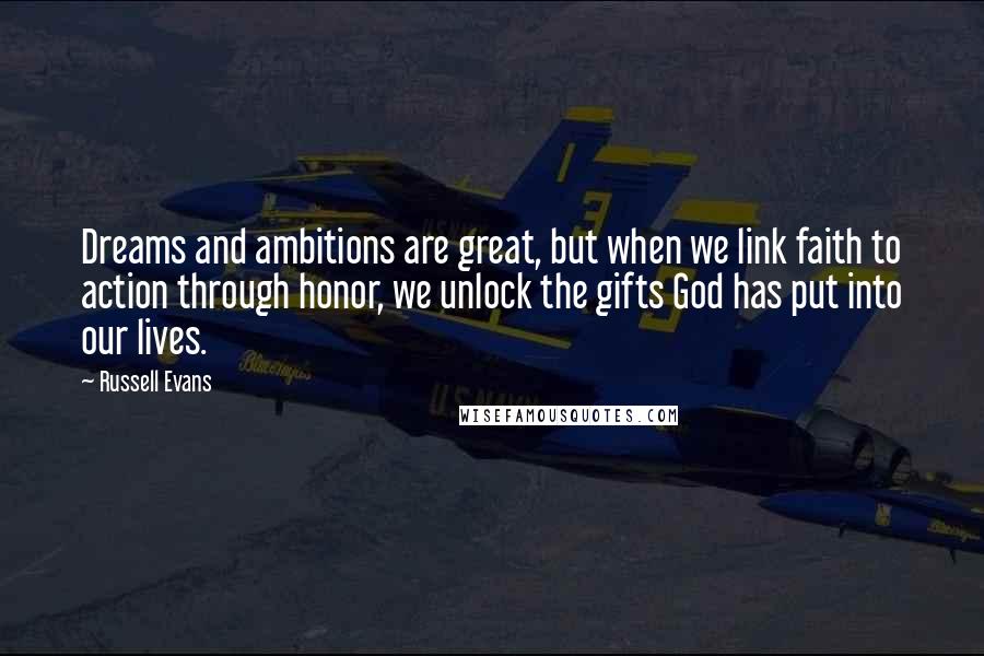 Russell Evans Quotes: Dreams and ambitions are great, but when we link faith to action through honor, we unlock the gifts God has put into our lives.