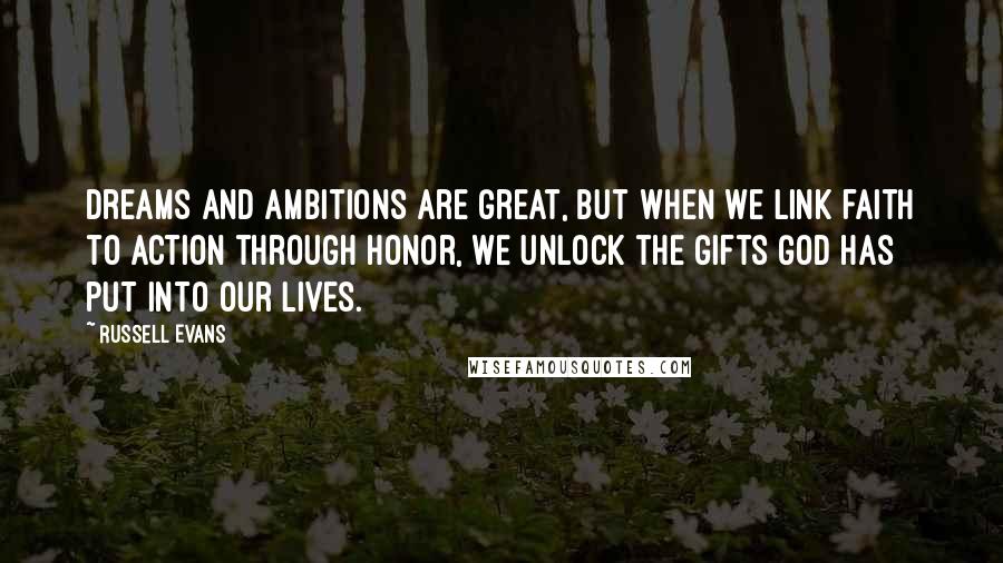 Russell Evans Quotes: Dreams and ambitions are great, but when we link faith to action through honor, we unlock the gifts God has put into our lives.