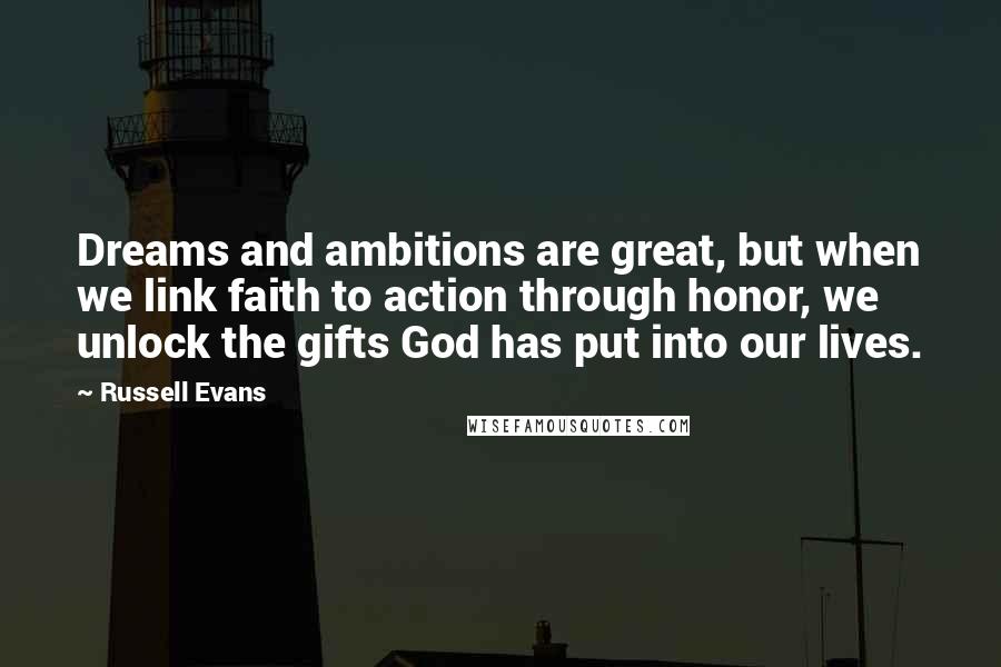 Russell Evans Quotes: Dreams and ambitions are great, but when we link faith to action through honor, we unlock the gifts God has put into our lives.