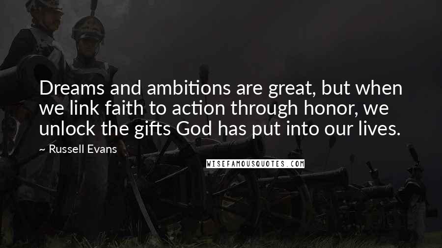 Russell Evans Quotes: Dreams and ambitions are great, but when we link faith to action through honor, we unlock the gifts God has put into our lives.