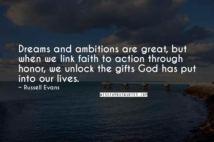 Russell Evans Quotes: Dreams and ambitions are great, but when we link faith to action through honor, we unlock the gifts God has put into our lives.