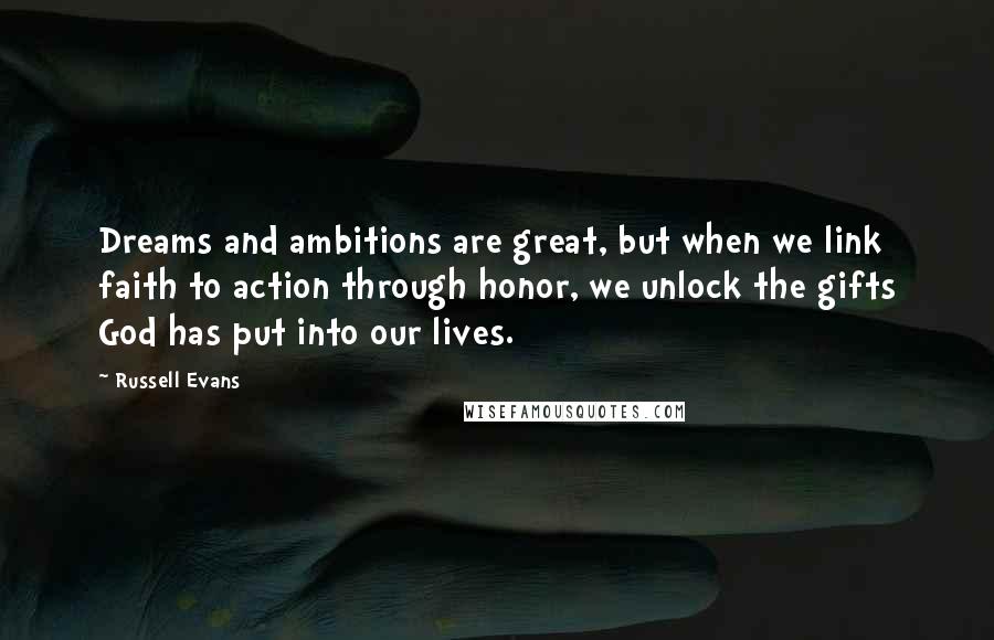 Russell Evans Quotes: Dreams and ambitions are great, but when we link faith to action through honor, we unlock the gifts God has put into our lives.