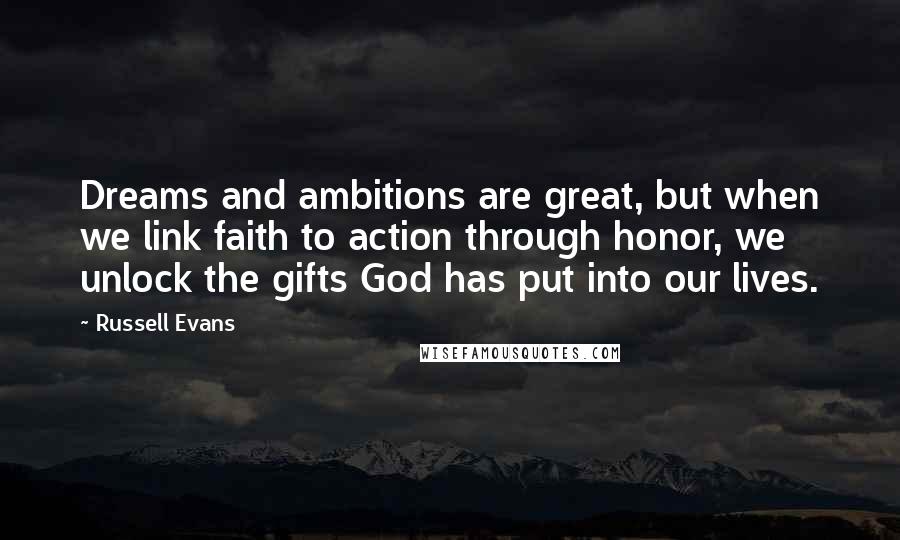 Russell Evans Quotes: Dreams and ambitions are great, but when we link faith to action through honor, we unlock the gifts God has put into our lives.