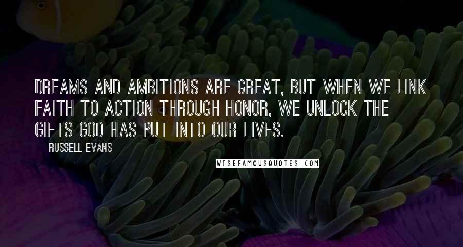 Russell Evans Quotes: Dreams and ambitions are great, but when we link faith to action through honor, we unlock the gifts God has put into our lives.