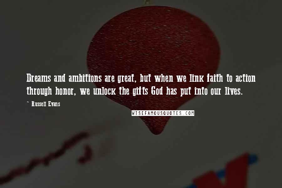 Russell Evans Quotes: Dreams and ambitions are great, but when we link faith to action through honor, we unlock the gifts God has put into our lives.