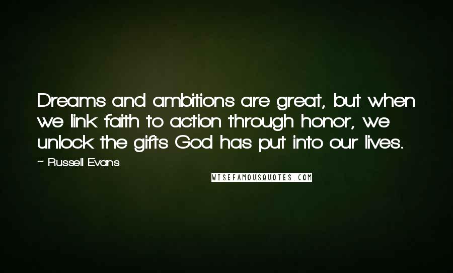 Russell Evans Quotes: Dreams and ambitions are great, but when we link faith to action through honor, we unlock the gifts God has put into our lives.