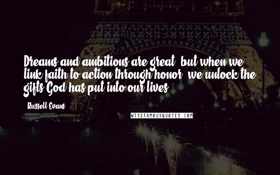 Russell Evans Quotes: Dreams and ambitions are great, but when we link faith to action through honor, we unlock the gifts God has put into our lives.