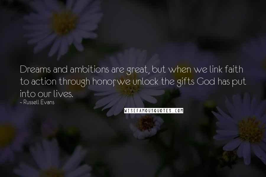 Russell Evans Quotes: Dreams and ambitions are great, but when we link faith to action through honor, we unlock the gifts God has put into our lives.