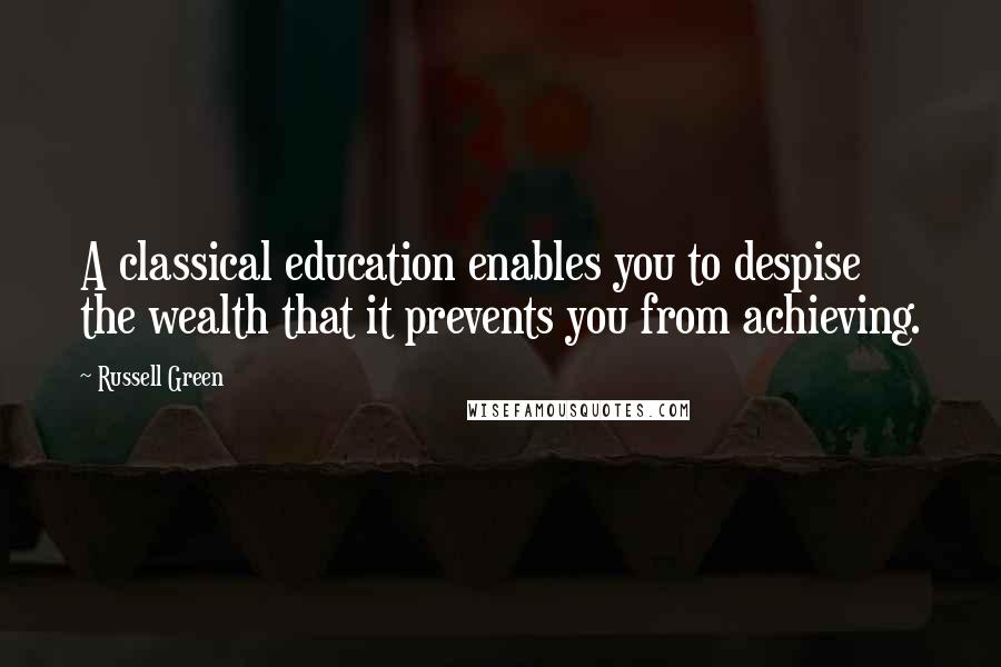 Russell Green Quotes: A classical education enables you to despise the wealth that it prevents you from achieving.