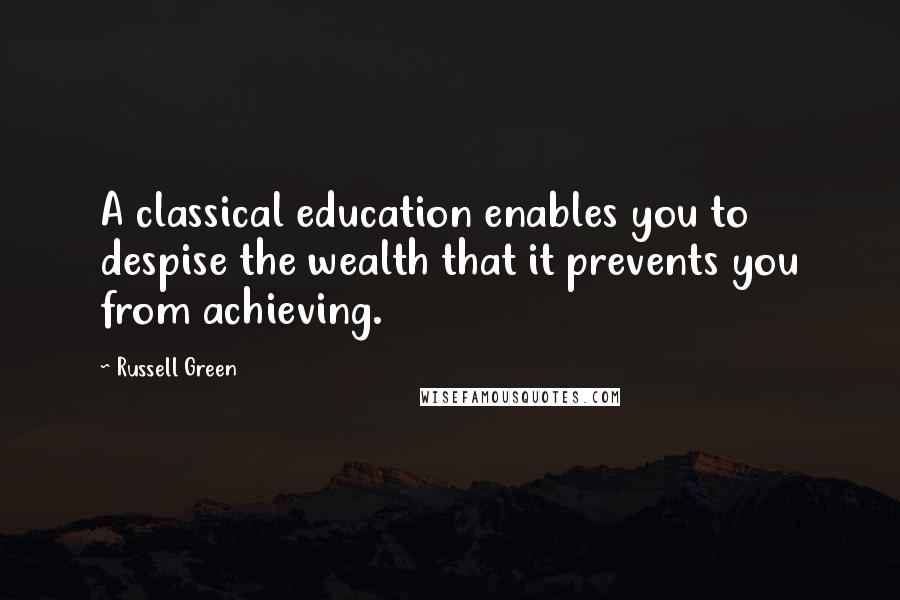 Russell Green Quotes: A classical education enables you to despise the wealth that it prevents you from achieving.