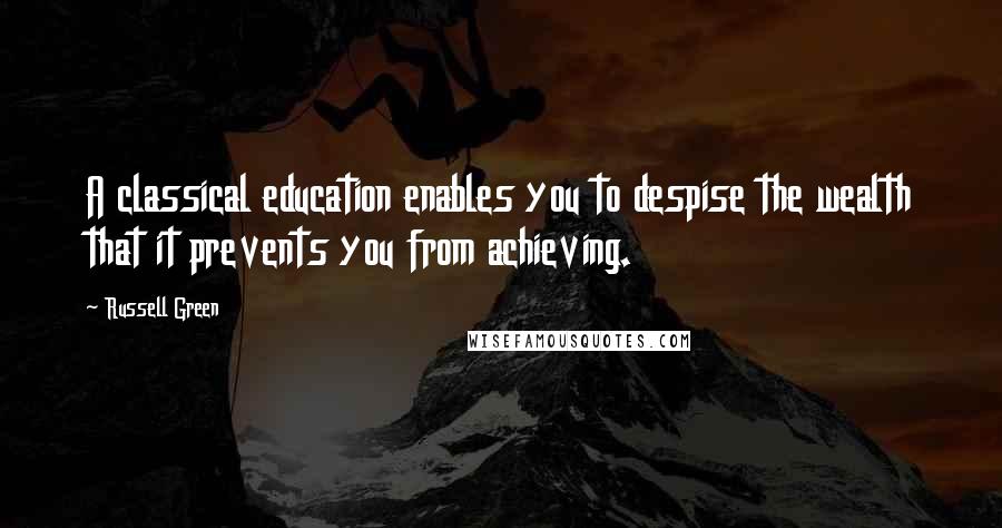 Russell Green Quotes: A classical education enables you to despise the wealth that it prevents you from achieving.