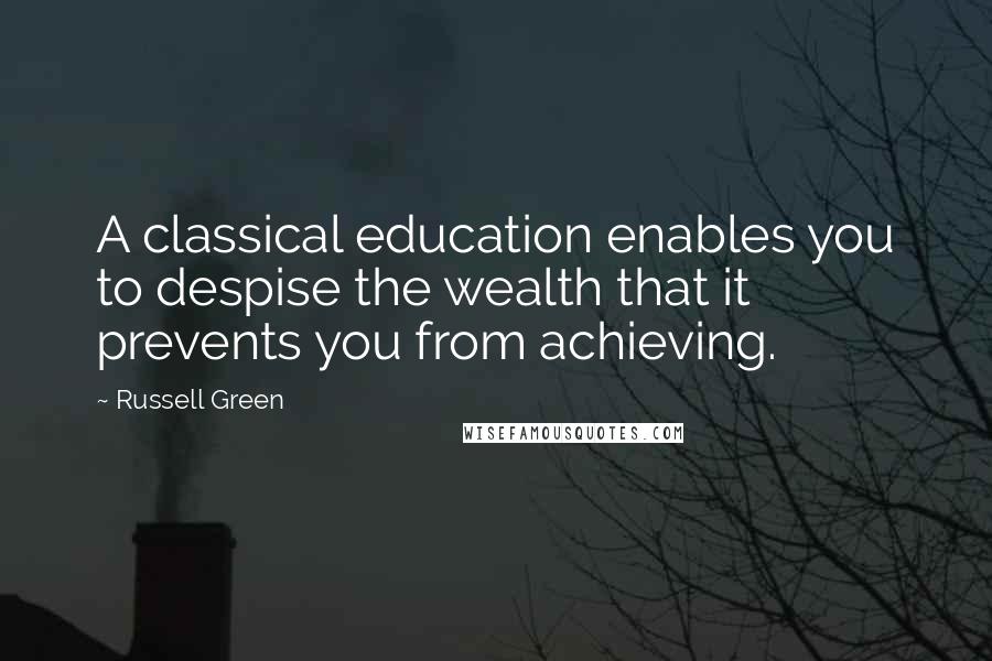 Russell Green Quotes: A classical education enables you to despise the wealth that it prevents you from achieving.