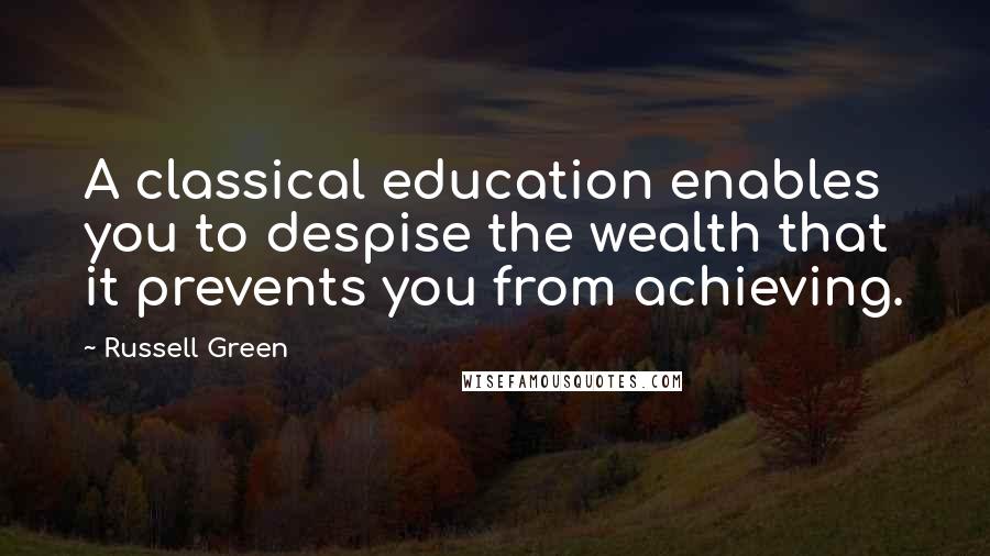 Russell Green Quotes: A classical education enables you to despise the wealth that it prevents you from achieving.