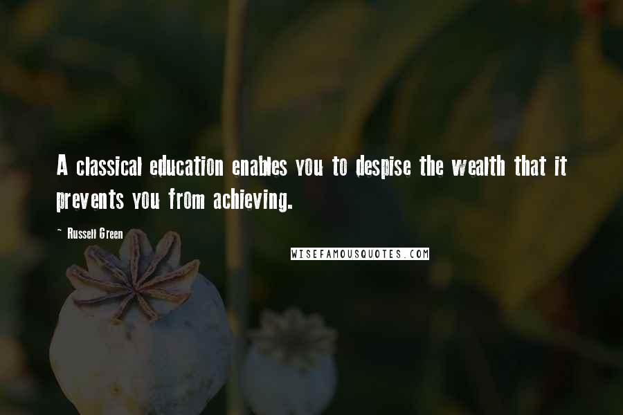 Russell Green Quotes: A classical education enables you to despise the wealth that it prevents you from achieving.