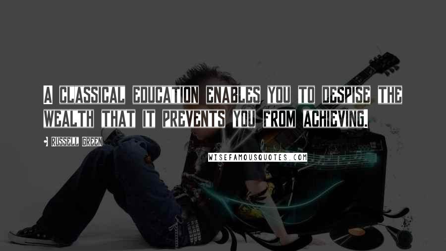 Russell Green Quotes: A classical education enables you to despise the wealth that it prevents you from achieving.