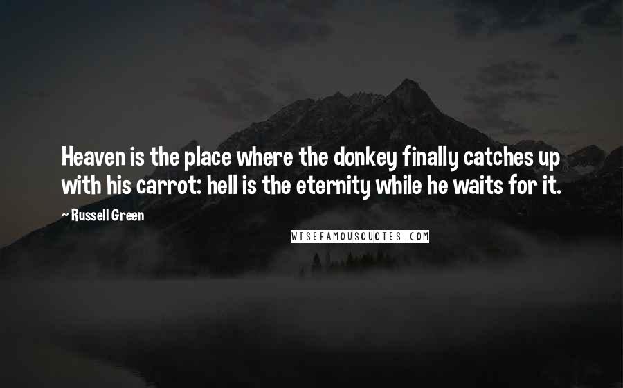 Russell Green Quotes: Heaven is the place where the donkey finally catches up with his carrot: hell is the eternity while he waits for it.