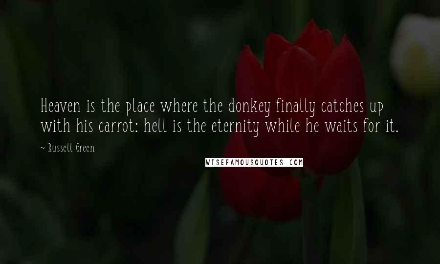 Russell Green Quotes: Heaven is the place where the donkey finally catches up with his carrot: hell is the eternity while he waits for it.