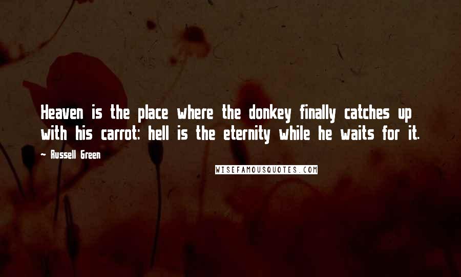 Russell Green Quotes: Heaven is the place where the donkey finally catches up with his carrot: hell is the eternity while he waits for it.