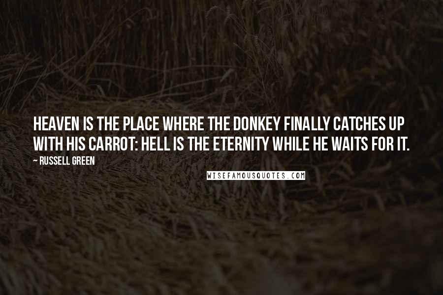 Russell Green Quotes: Heaven is the place where the donkey finally catches up with his carrot: hell is the eternity while he waits for it.