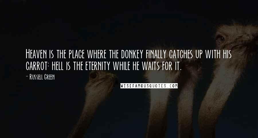 Russell Green Quotes: Heaven is the place where the donkey finally catches up with his carrot: hell is the eternity while he waits for it.