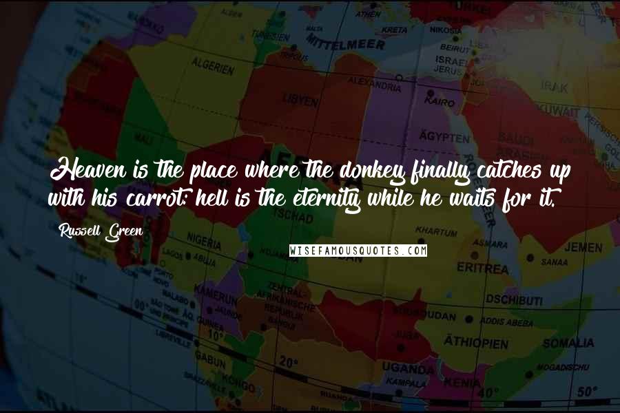 Russell Green Quotes: Heaven is the place where the donkey finally catches up with his carrot: hell is the eternity while he waits for it.