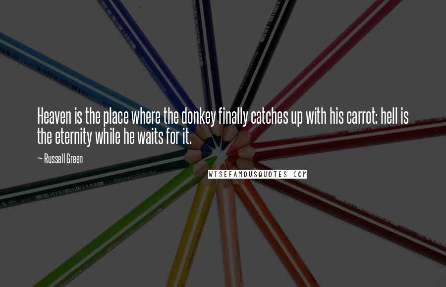 Russell Green Quotes: Heaven is the place where the donkey finally catches up with his carrot: hell is the eternity while he waits for it.