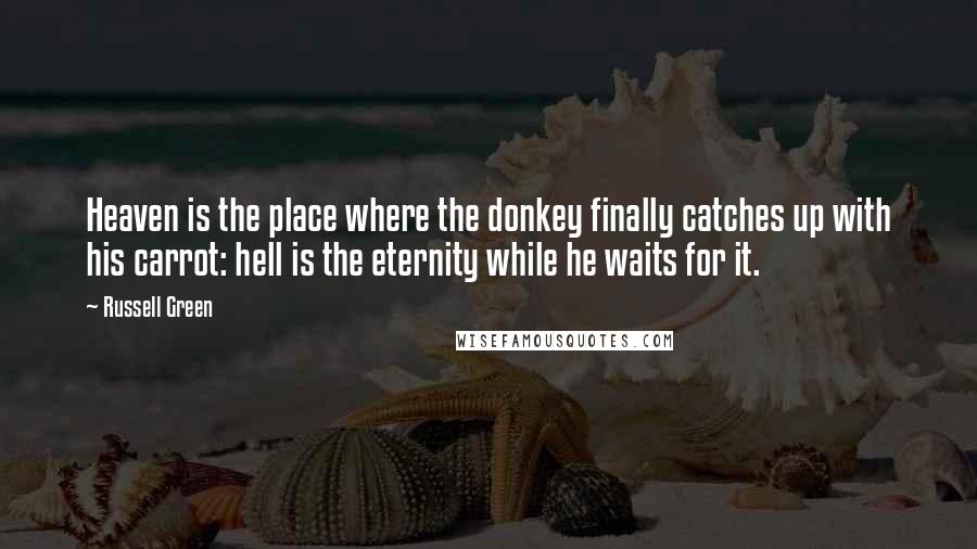 Russell Green Quotes: Heaven is the place where the donkey finally catches up with his carrot: hell is the eternity while he waits for it.