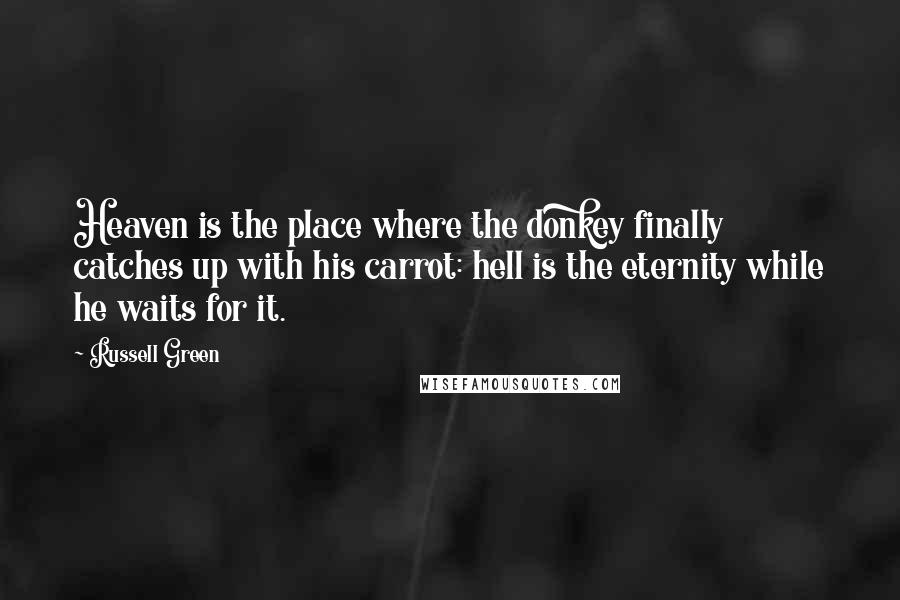 Russell Green Quotes: Heaven is the place where the donkey finally catches up with his carrot: hell is the eternity while he waits for it.