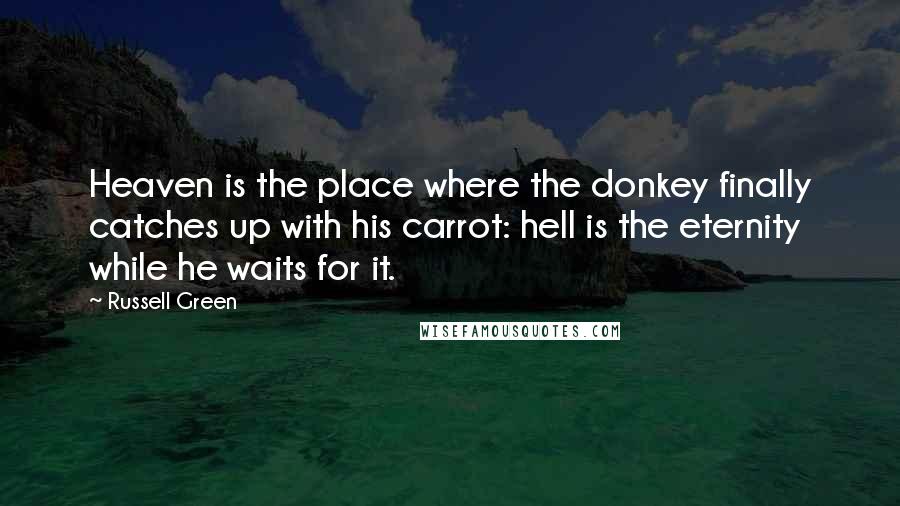 Russell Green Quotes: Heaven is the place where the donkey finally catches up with his carrot: hell is the eternity while he waits for it.