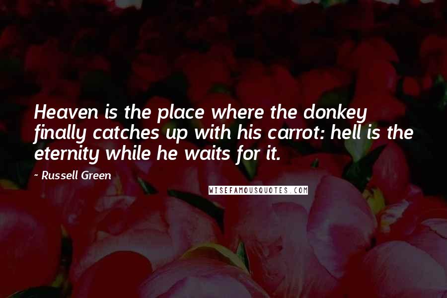 Russell Green Quotes: Heaven is the place where the donkey finally catches up with his carrot: hell is the eternity while he waits for it.