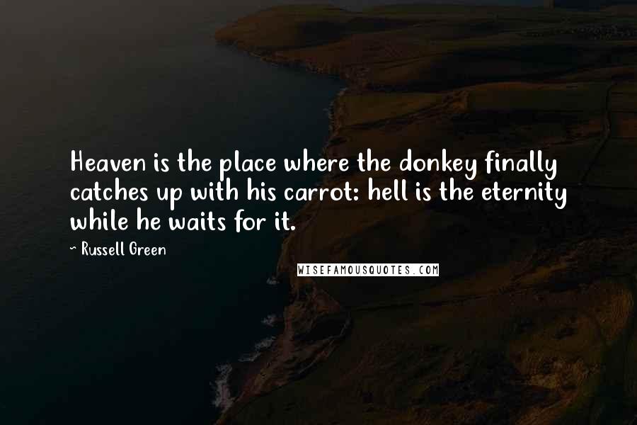 Russell Green Quotes: Heaven is the place where the donkey finally catches up with his carrot: hell is the eternity while he waits for it.