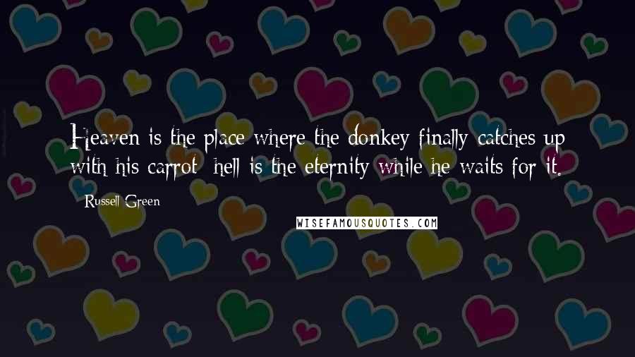 Russell Green Quotes: Heaven is the place where the donkey finally catches up with his carrot: hell is the eternity while he waits for it.