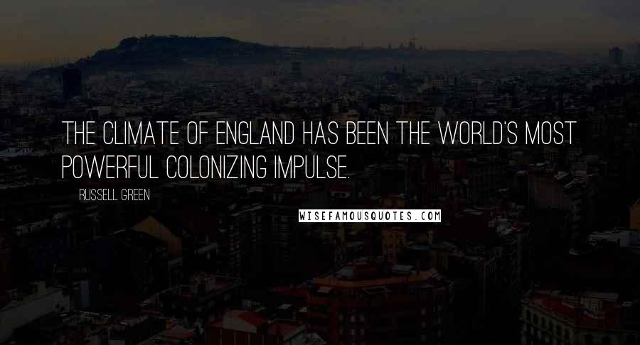 Russell Green Quotes: The climate of England has been the world's most powerful colonizing impulse.