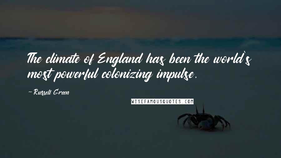 Russell Green Quotes: The climate of England has been the world's most powerful colonizing impulse.