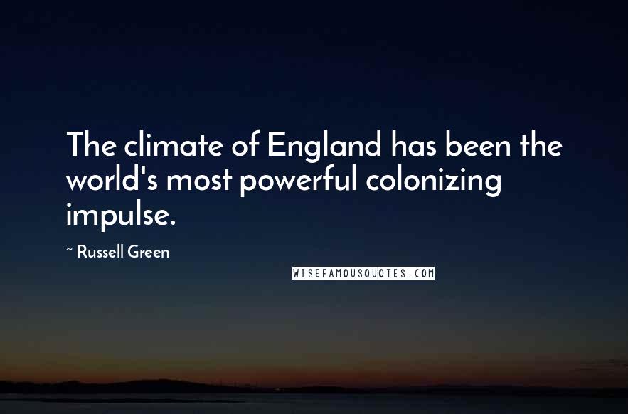 Russell Green Quotes: The climate of England has been the world's most powerful colonizing impulse.