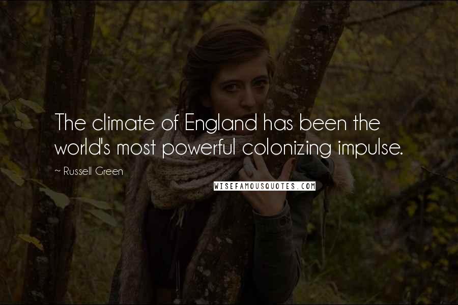 Russell Green Quotes: The climate of England has been the world's most powerful colonizing impulse.