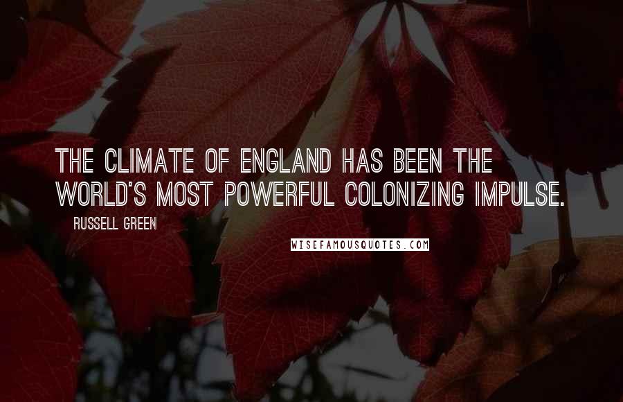 Russell Green Quotes: The climate of England has been the world's most powerful colonizing impulse.