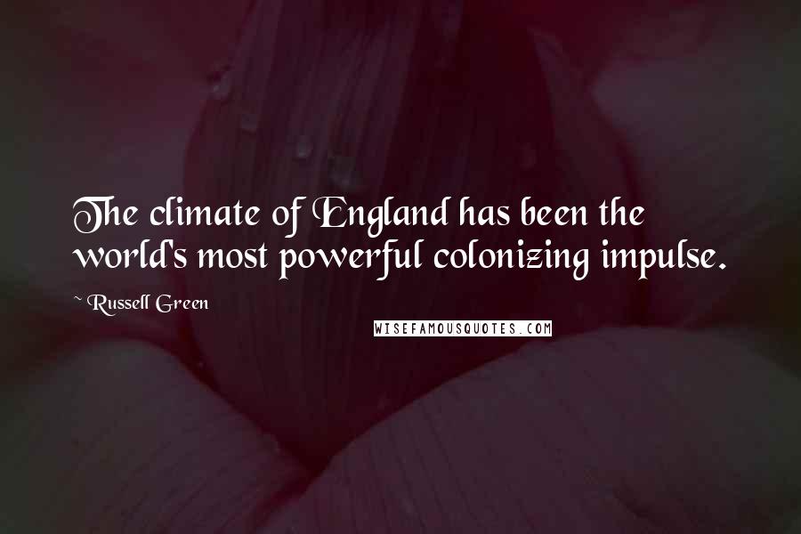 Russell Green Quotes: The climate of England has been the world's most powerful colonizing impulse.