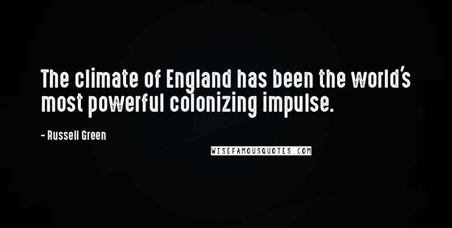 Russell Green Quotes: The climate of England has been the world's most powerful colonizing impulse.