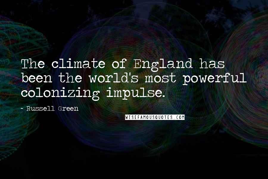 Russell Green Quotes: The climate of England has been the world's most powerful colonizing impulse.