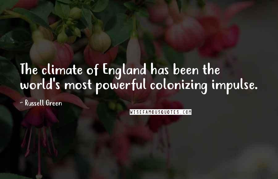 Russell Green Quotes: The climate of England has been the world's most powerful colonizing impulse.