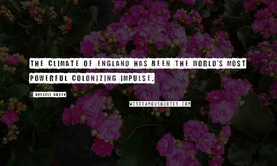 Russell Green Quotes: The climate of England has been the world's most powerful colonizing impulse.