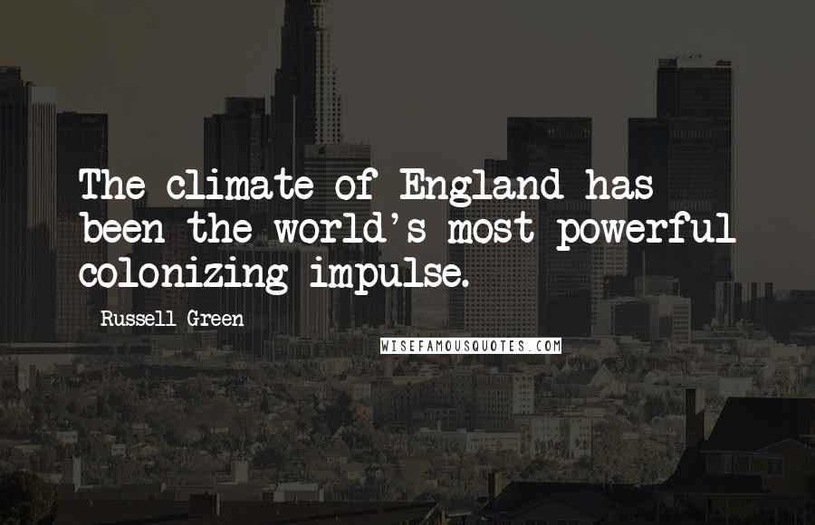 Russell Green Quotes: The climate of England has been the world's most powerful colonizing impulse.