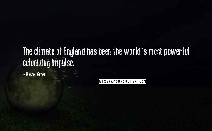 Russell Green Quotes: The climate of England has been the world's most powerful colonizing impulse.