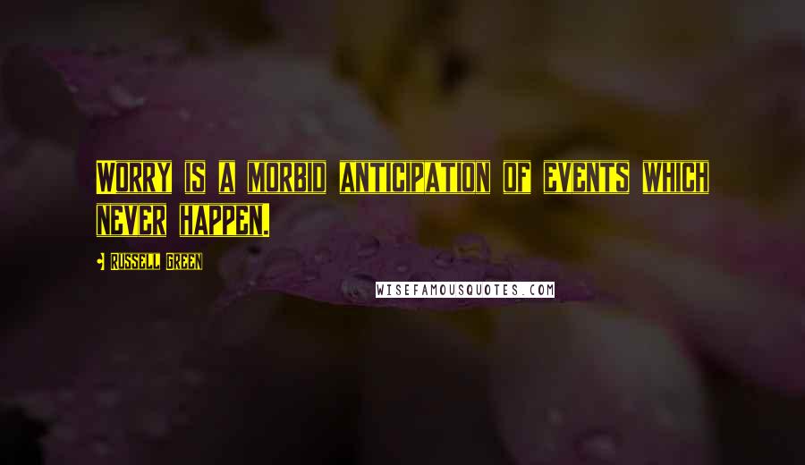 Russell Green Quotes: Worry is a morbid anticipation of events which never happen.