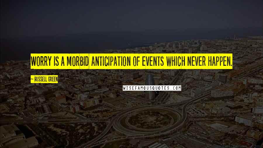 Russell Green Quotes: Worry is a morbid anticipation of events which never happen.