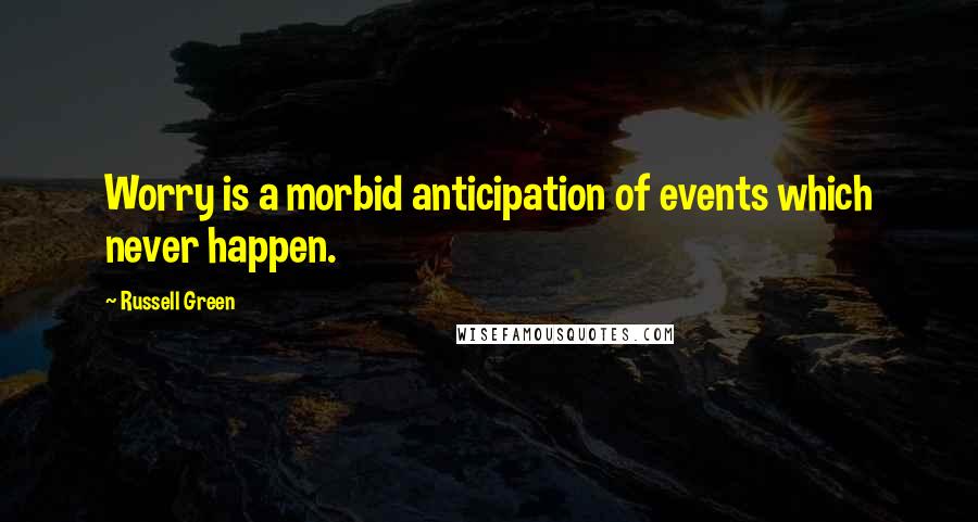 Russell Green Quotes: Worry is a morbid anticipation of events which never happen.