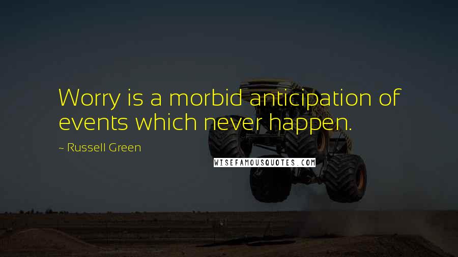 Russell Green Quotes: Worry is a morbid anticipation of events which never happen.